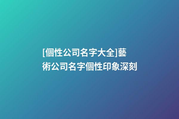 [個性公司名字大全]藝術公司名字個性印象深刻-第1張-公司起名-玄機派